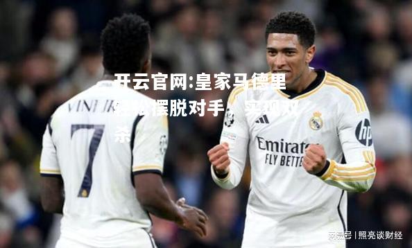 开云官网:皇家马德里轻松摆脱对手，实现双杀