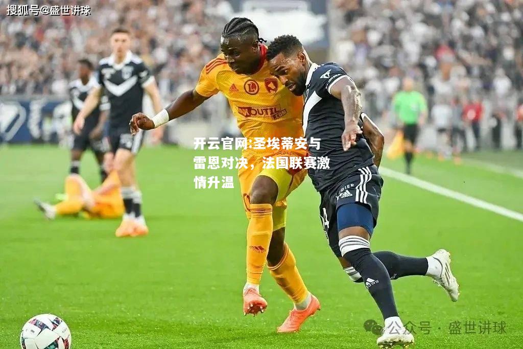 开云官网:圣埃蒂安与雷恩对决，法国联赛激情升温