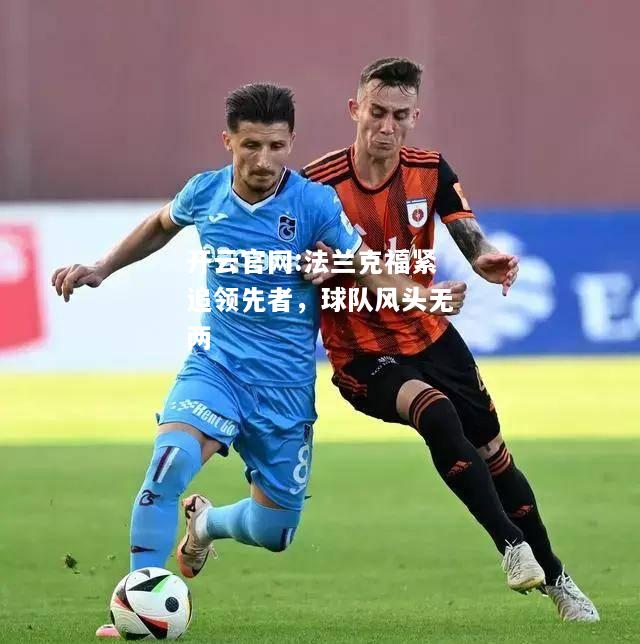 开云官网:法兰克福紧追领先者，球队风头无两