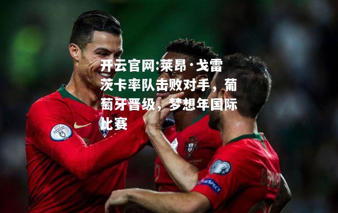 开云官网:莱昂·戈雷茨卡率队击败对手，葡萄牙晋级，梦想年国际比赛