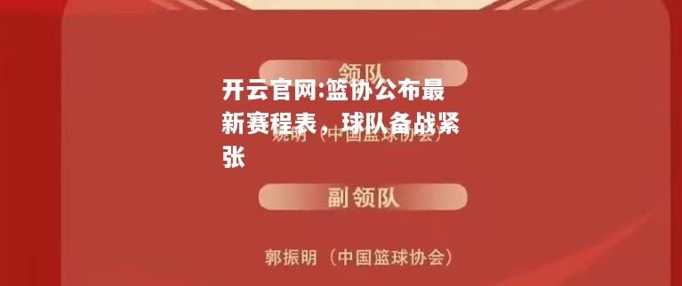 开云官网:篮协公布最新赛程表，球队备战紧张