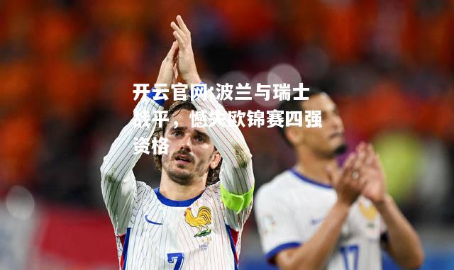 开云官网:波兰与瑞士战平，憾失欧锦赛四强资格