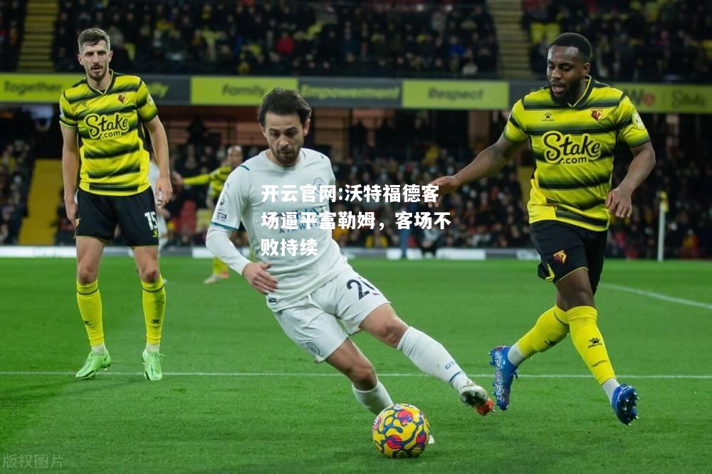 开云官网:沃特福德客场逼平富勒姆，客场不败持续
