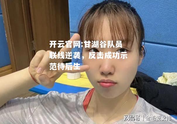 开云官网:甘湖谷队员联线逆袭，反击成功示范待后生
