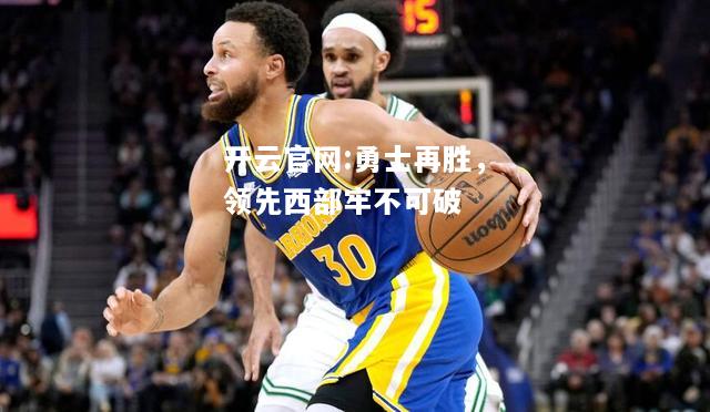 开云官网:勇士再胜，领先西部牢不可破