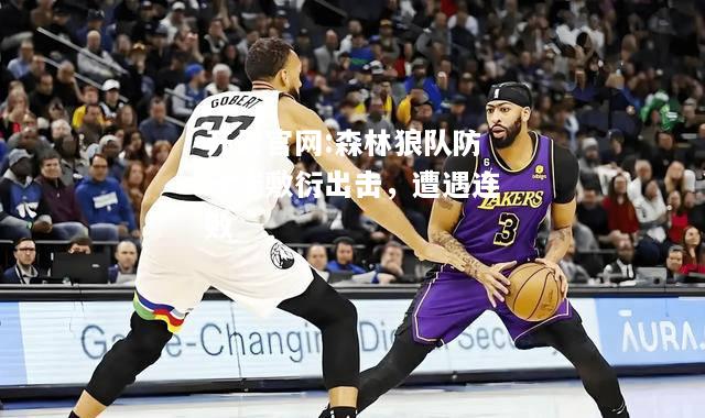 开云官网:森林狼队防守端敷衍出击，遭遇连败