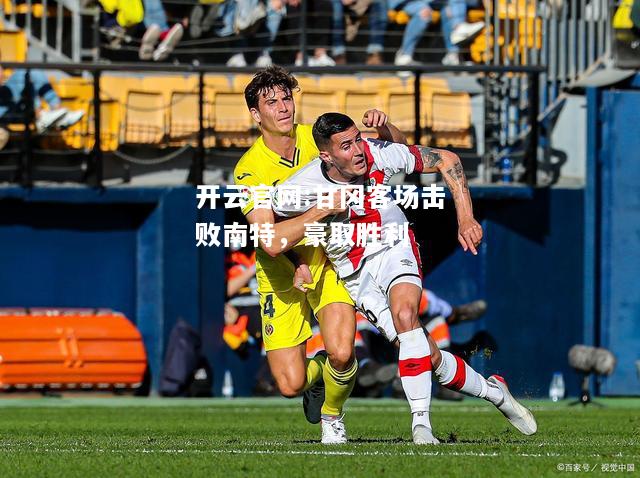 开云官网:甘冈客场击败南特，豪取胜利