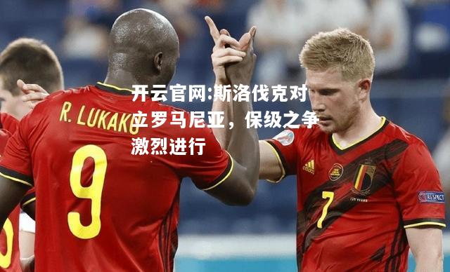 开云官网:斯洛伐克对立罗马尼亚，保级之争激烈进行