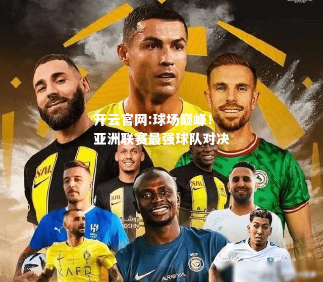 开云官网:球场巅峰！亚洲联赛最强球队对决