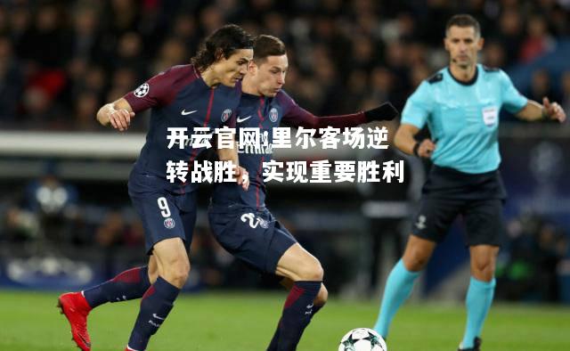 开云官网:里尔客场逆转战胜，实现重要胜利