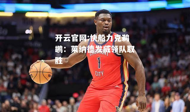 开云官网:快船力克鹈鹕：莱纳德发威领队取胜