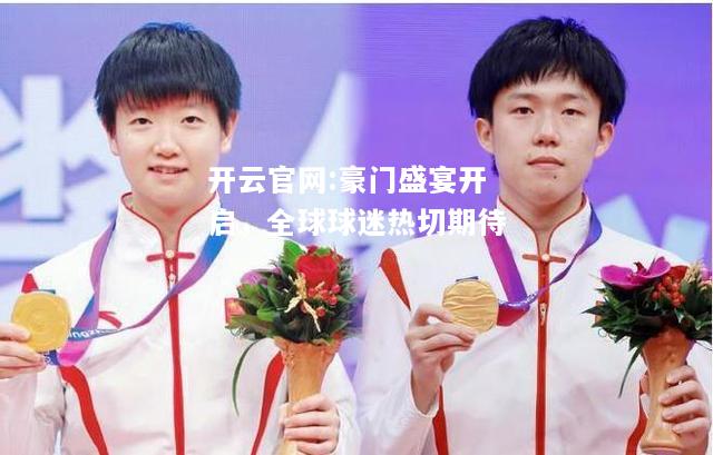 开云官网:豪门盛宴开启，全球球迷热切期待