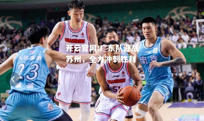 开云官网:广东队迎战苏州，全力冲刺胜利