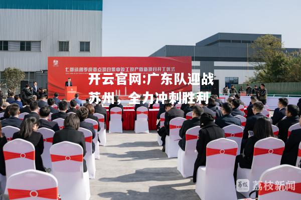 开云官网:广东队迎战苏州，全力冲刺胜利