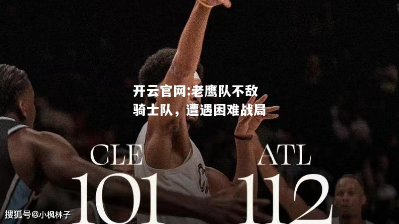 开云官网:老鹰队不敌骑士队，遭遇困难战局