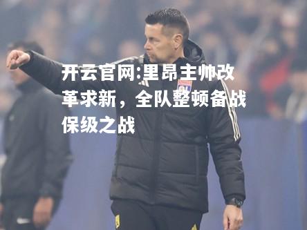 开云官网:里昂主帅改革求新，全队整顿备战保级之战