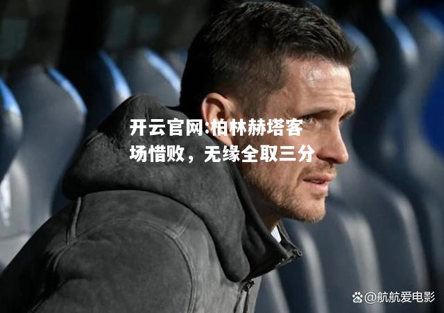 开云官网:柏林赫塔客场惜败，无缘全取三分