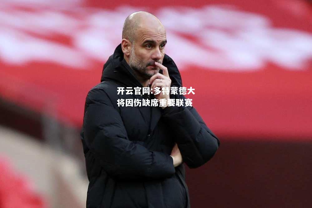开云官网:多特蒙德大将因伤缺席重要联赛
