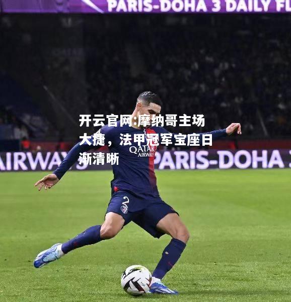 开云官网:摩纳哥主场大捷，法甲冠军宝座日渐清晰