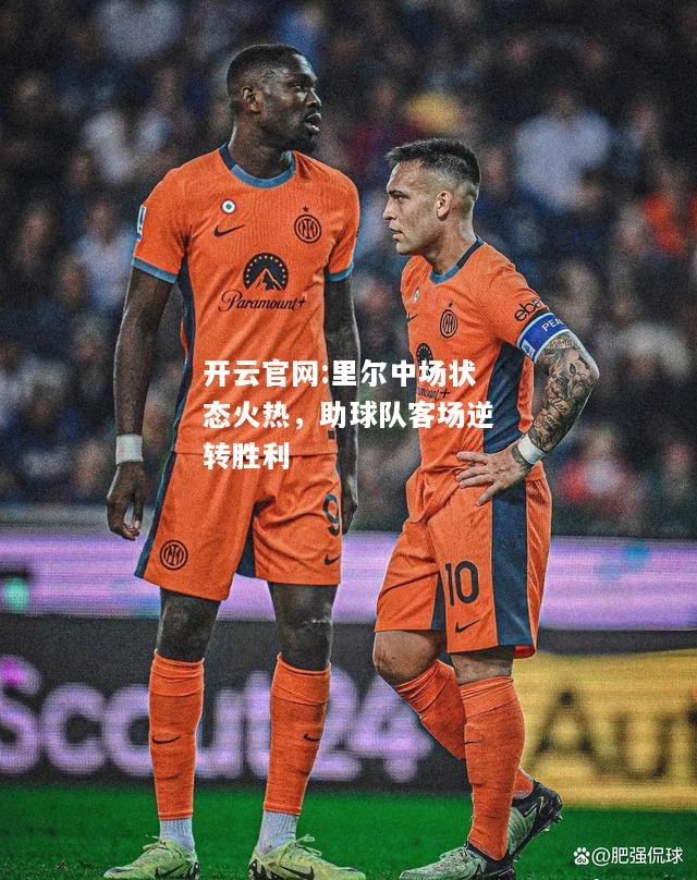 开云官网:里尔中场状态火热，助球队客场逆转胜利
