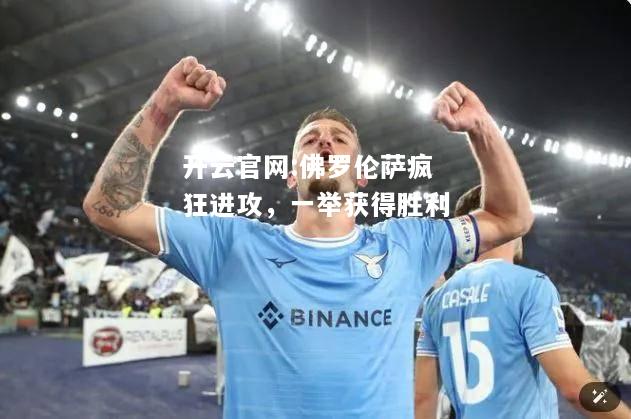 开云官网:佛罗伦萨疯狂进攻，一举获得胜利