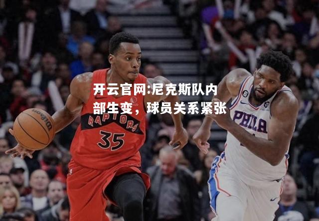 开云官网:尼克斯队内部生变，球员关系紧张