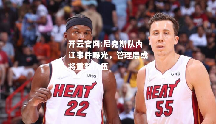 开云官网:尼克斯队内讧事件曝光，管理层或将重整队伍
