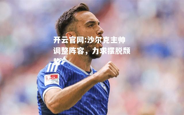 开云官网:沙尔克主帅调整阵容，力求摆脱颓势！