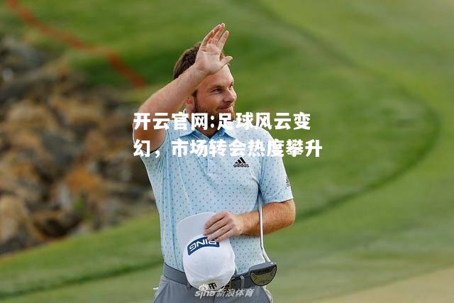 开云官网:足球风云变幻，市场转会热度攀升