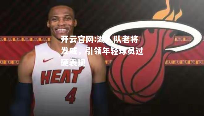 开云官网:湖人队老将发威，引领年轻球员过硬表现