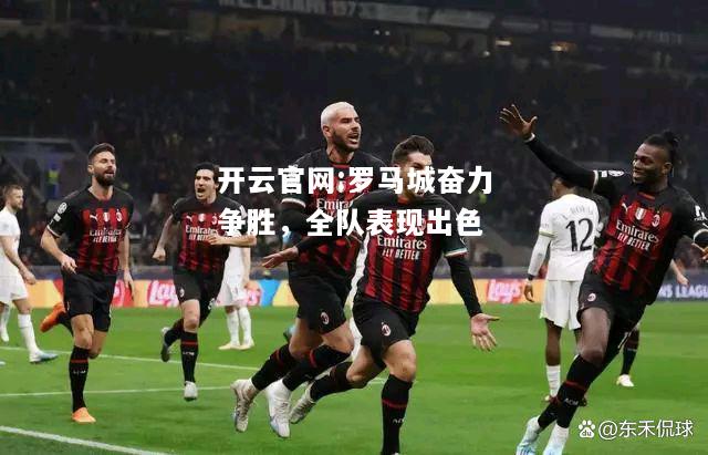 开云官网:罗马城奋力争胜，全队表现出色