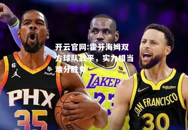 开云官网:霍芬海姆双方球队战平，实力相当难分胜负