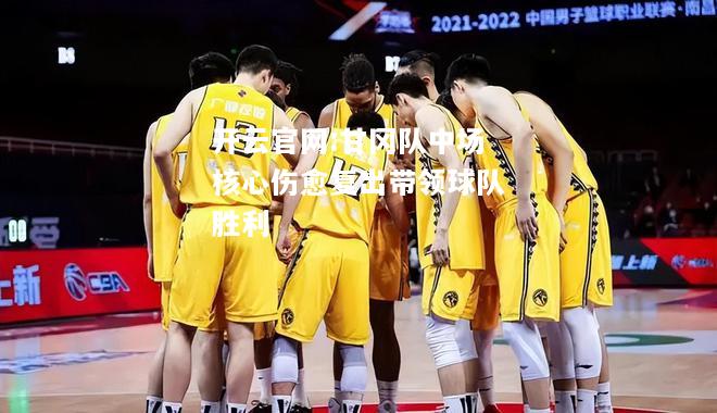 开云官网:甘冈队中场核心伤愈复出带领球队胜利