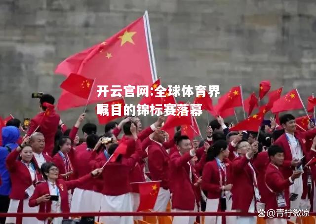 开云官网:全球体育界瞩目的锦标赛落幕