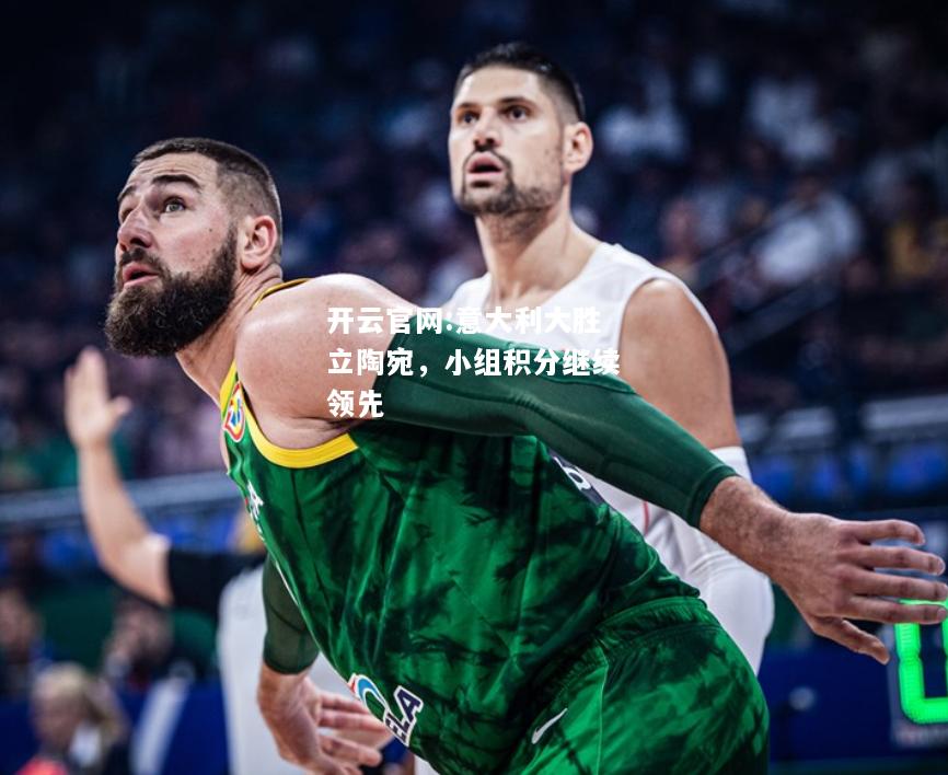 开云官网:意大利大胜立陶宛，小组积分继续领先