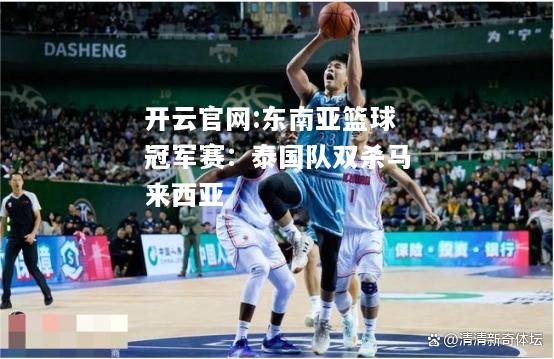 开云官网:东南亚篮球冠军赛：泰国队双杀马来西亚