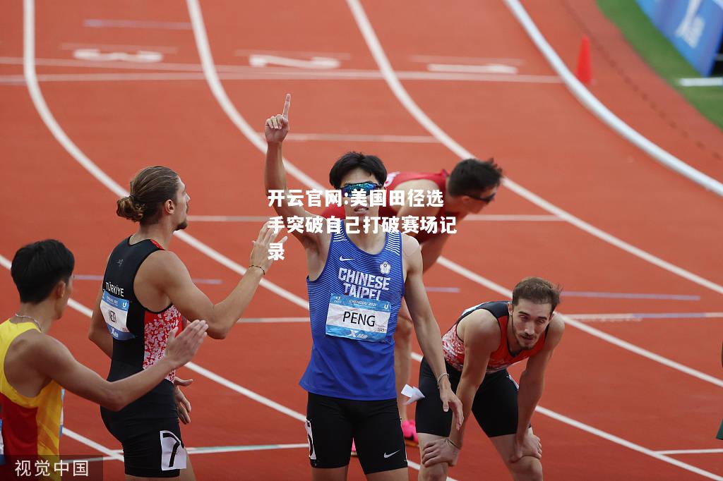 开云官网:美国田径选手突破自己打破赛场记录