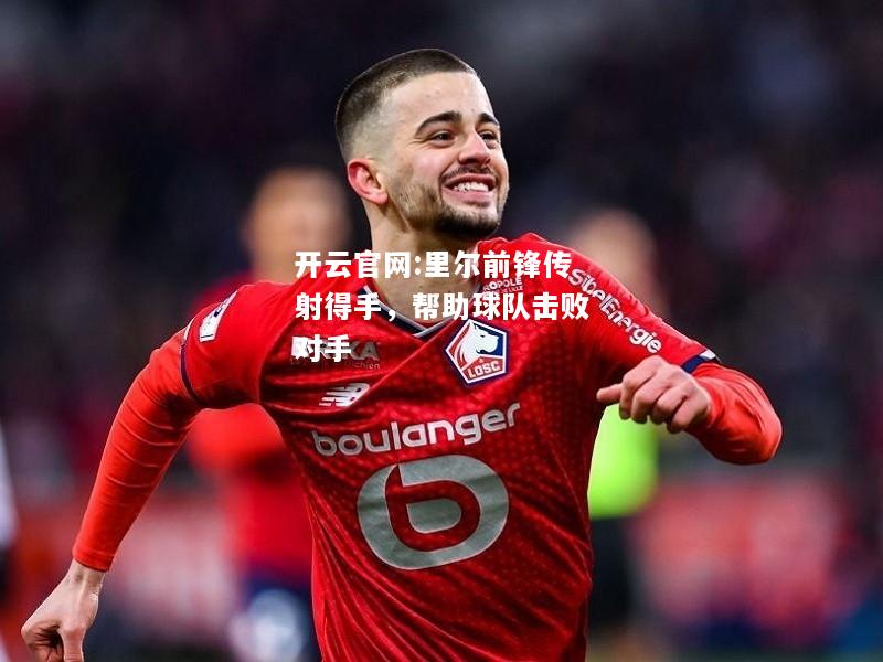开云官网:里尔前锋传射得手，帮助球队击败对手