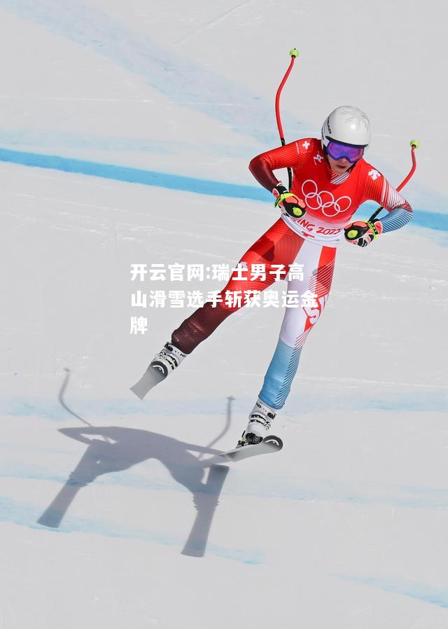 开云官网:瑞士男子高山滑雪选手斩获奥运金牌
