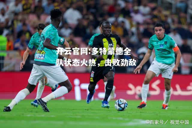 开云官网:多特蒙德全队状态火热，击败劲敌