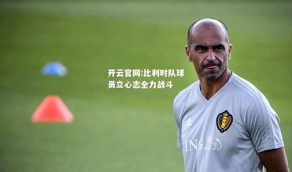 开云官网:比利时队球员立心志全力战斗