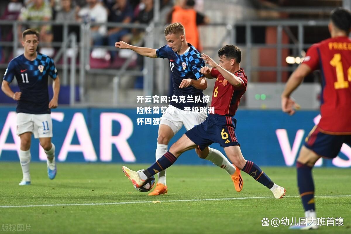 开云官网:乌克兰队惊险胜葡萄牙，晋级欧洲杯四强