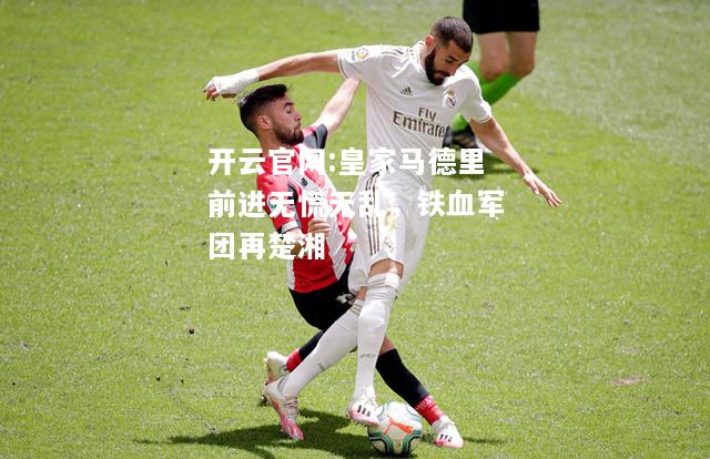 开云官网:皇家马德里前进无慌无乱，铁血军团再楚湘
