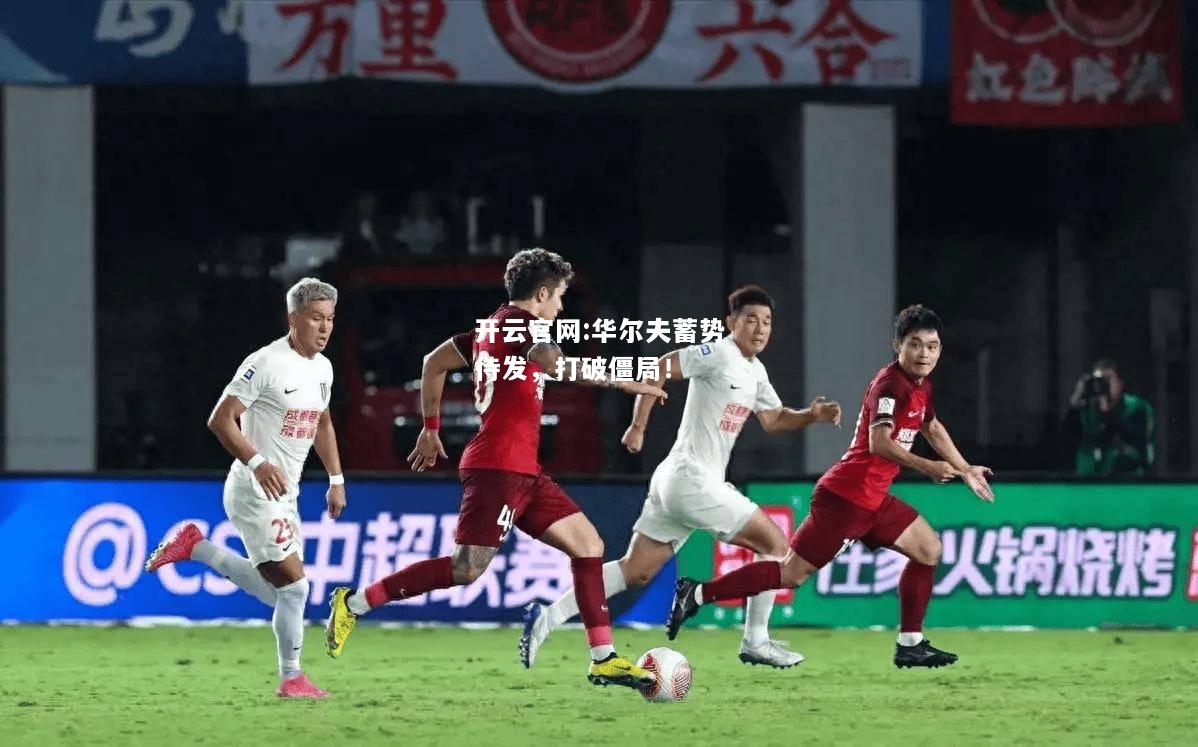 开云官网:华尔夫蓄势待发，打破僵局！