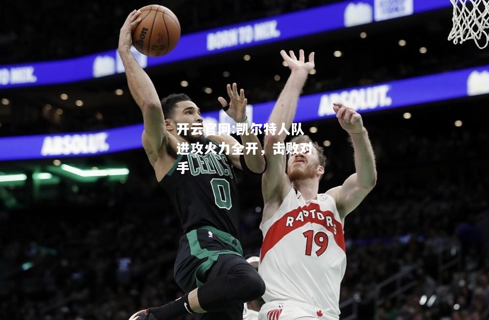 开云官网:凯尔特人队进攻火力全开，击败对手