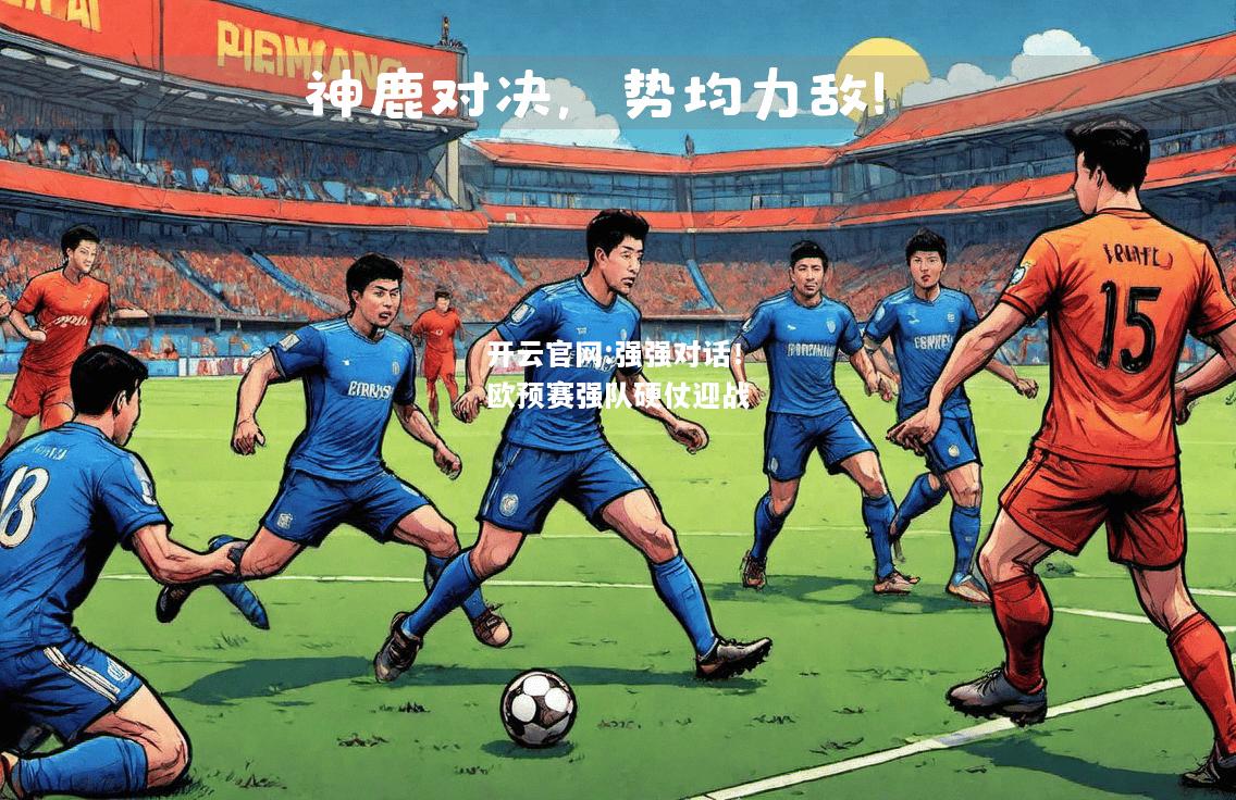开云官网:强强对话！欧预赛强队硬仗迎战