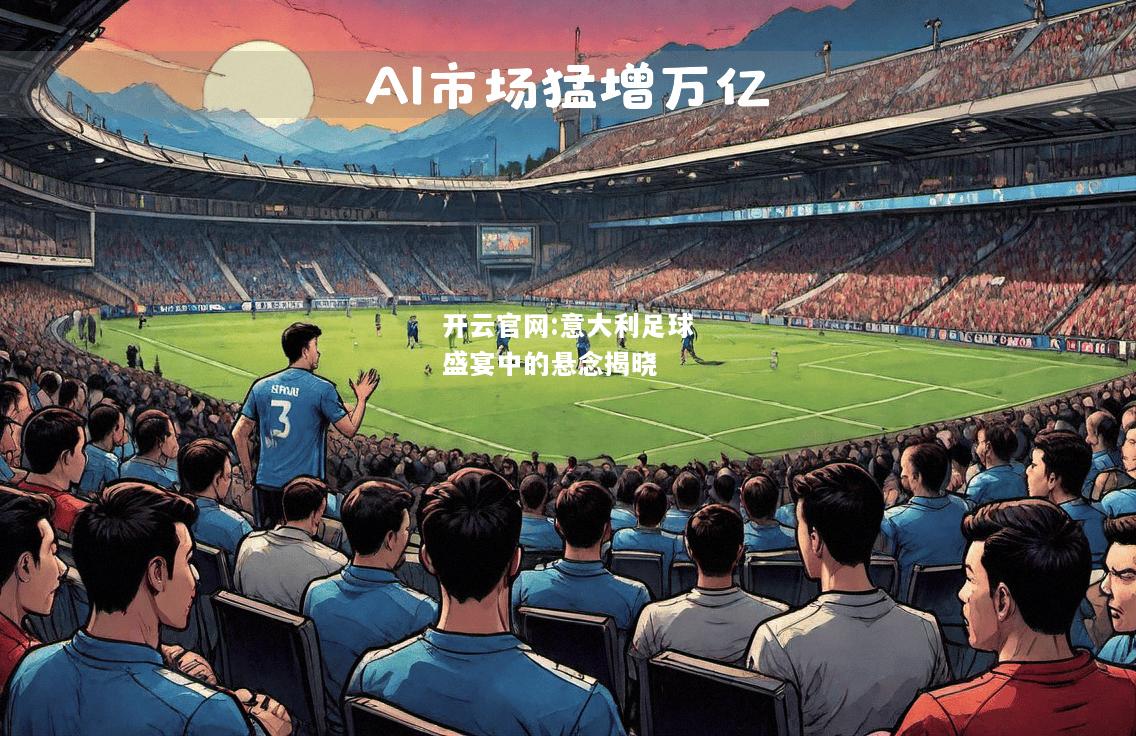 开云官网:意大利足球盛宴中的悬念揭晓