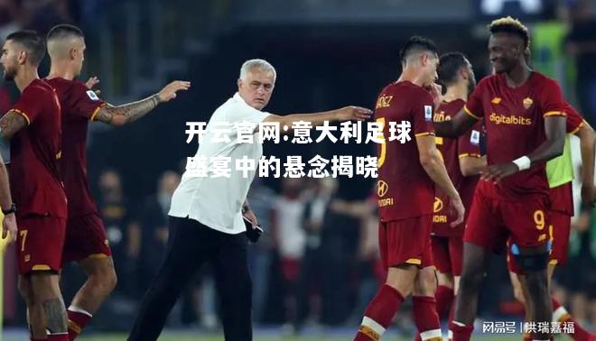 开云官网:意大利足球盛宴中的悬念揭晓