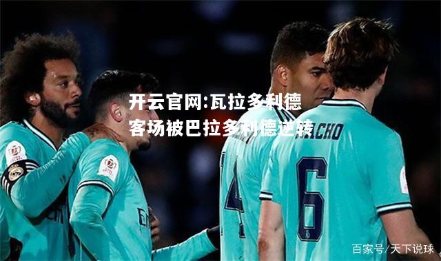 开云官网:瓦拉多利德客场被巴拉多利德逆转