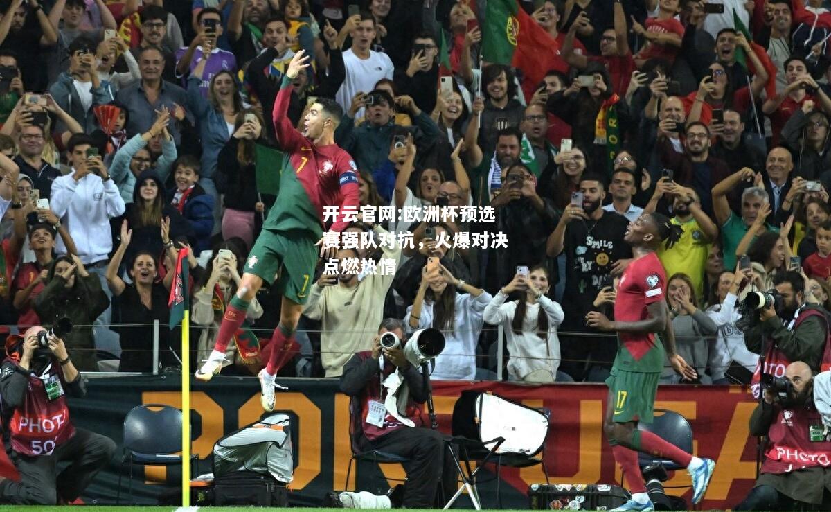 开云官网:欧洲杯预选赛强队对抗，火爆对决点燃热情